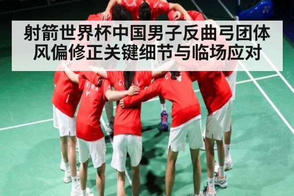 射箭世界杯中国男子反曲弓团体风偏修正关键细节与临场应对